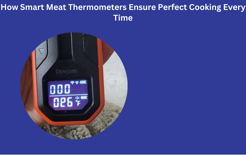 How Smart Meat Thermometers Ensure Perfect Cooking Every Time