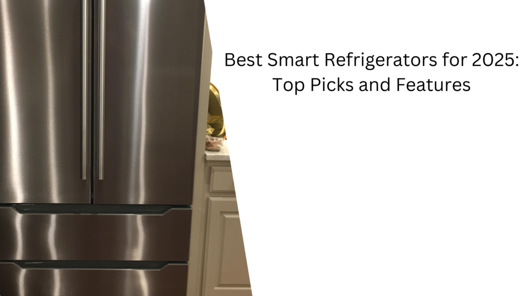 Best Smart Refrigerators for 2025: Top Picks and Features