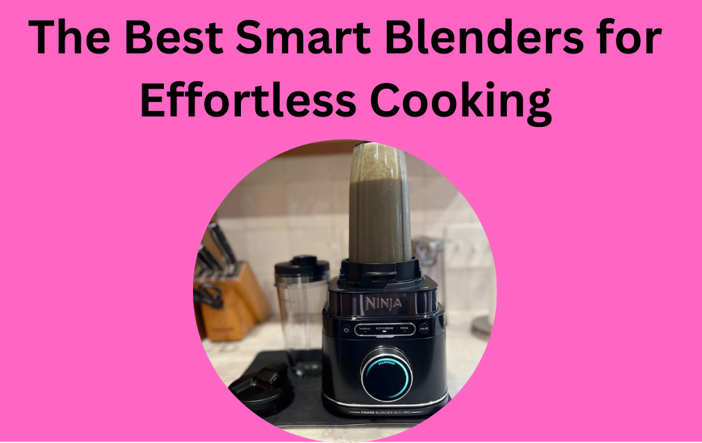 The Best Smart Blenders for Effortless Cooking