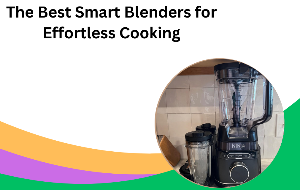 The Best Smart Blenders for Effortless Cooking